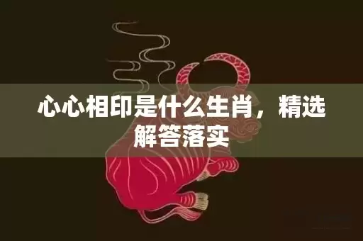 心心相印是什么生肖，精选解答落实插图