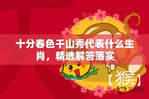 十分春色千山秀代表什么生肖，精选解答落实插图