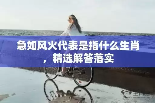 急如风火代表是指什么生肖，精选解答落实插图