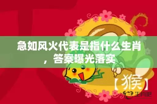 急如风火代表是指什么生肖，答案曝光落实插图