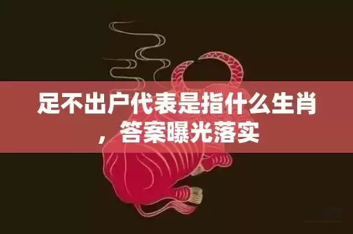 足不出户代表是指什么生肖，答案曝光落实插图