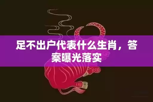 足不出户代表什么生肖，答案曝光落实插图