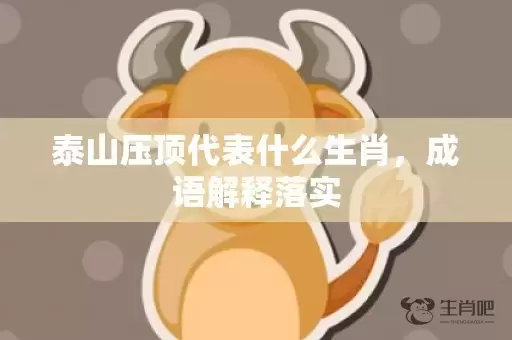 泰山压顶代表什么生肖，成语解释落实插图