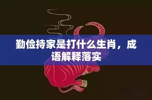 勤俭持家是打什么生肖，成语解释落实插图