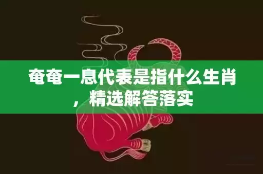 奄奄一息代表是指什么生肖，精选解答落实插图