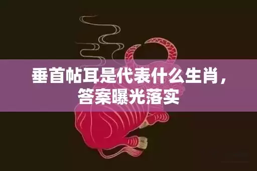 垂首帖耳是代表什么生肖，答案曝光落实插图