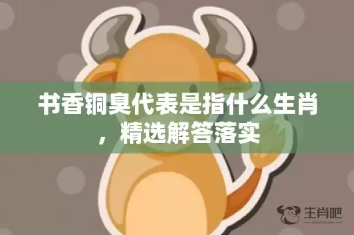 书香铜臭代表是指什么生肖，精选解答落实插图