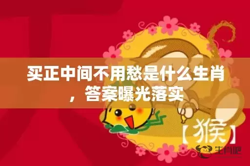 买正中间不用愁是什么生肖，答案曝光落实插图