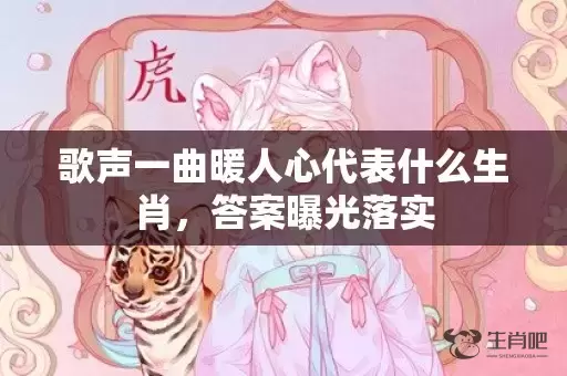 歌声一曲暖人心代表什么生肖，答案曝光落实插图