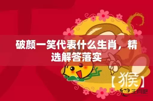 破颜一笑代表什么生肖，精选解答落实插图