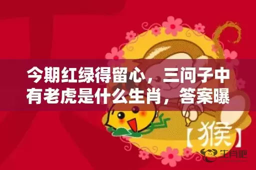 今期红绿得留心，三问子中有老虎是什么生肖，答案曝光落实插图