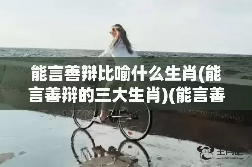 能言善辩比喻什么生肖(能言善辩的三大生肖)(能言善辩指什么生肖)插图