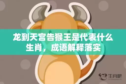 龙到天宫告猴王是代表什么生肖，成语解释落实插图