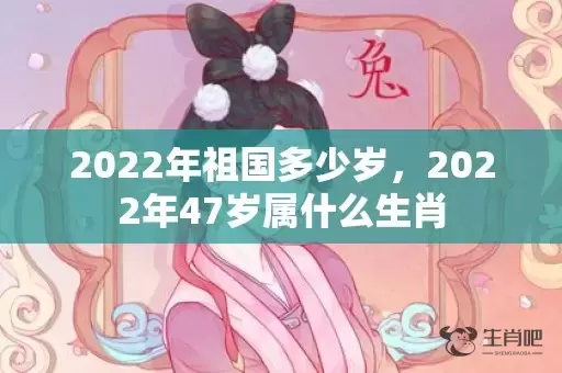 2022年祖国多少岁，2022年47岁属什么生肖插图