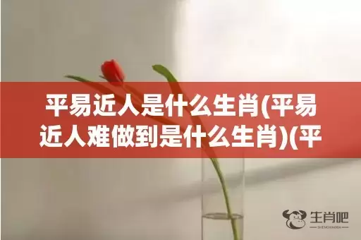 平易近人是什么生肖(平易近人难做到是什么生肖)(平易近人后面一句是什么)插图