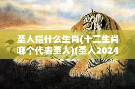 圣人指什么生肖(十二生肖哪个代表圣人)(圣人2024年多少岁)插图