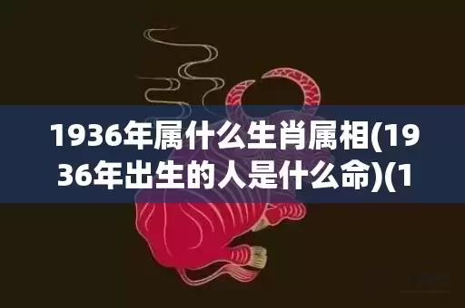 1936年属什么生肖属相(1936年出生的人是什么命)(1936年属什么生肖多大岁数)插图