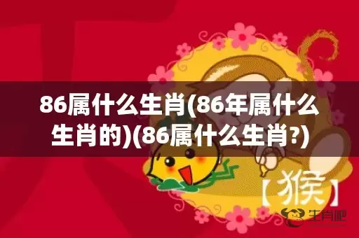 86属什么生肖(86年属什么生肖的)(86属什么生肖?)插图