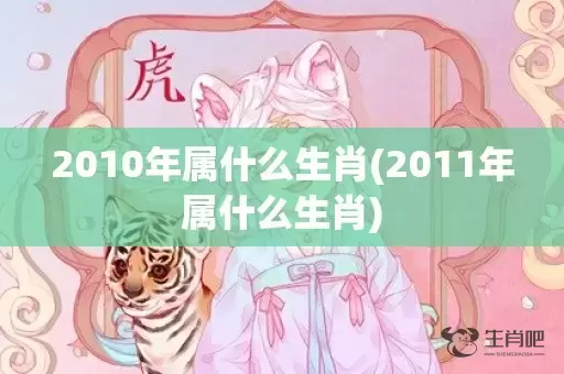 2010年属什么生肖(2011年属什么生肖)插图