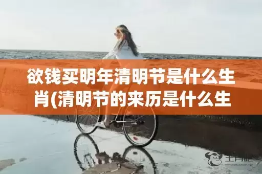 欲钱买明年清明节是什么生肖(清明节的来历是什么生肖)(欲钱买明年清明节是什么生肖)插图