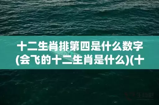 十二生肖排第四是什么数字(会飞的十二生肖是什么)(十二生肖排四是什么生肖)插图