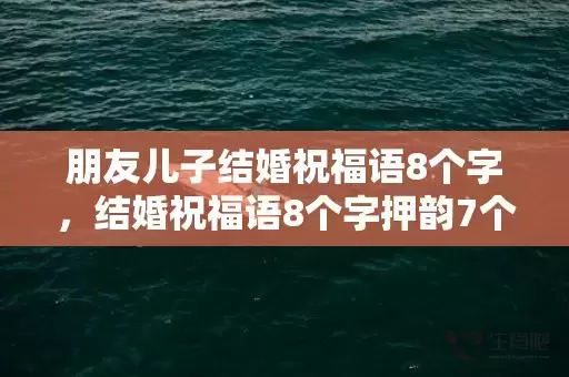 朋友儿子结婚祝福语8个字，结婚祝福语8个字押韵7个字的祝福语怎么说呢 七个字押韵祝福语插图