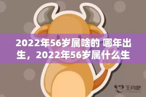 2022年56岁属啥的 哪年出生，2022年56岁属什么生肖插图