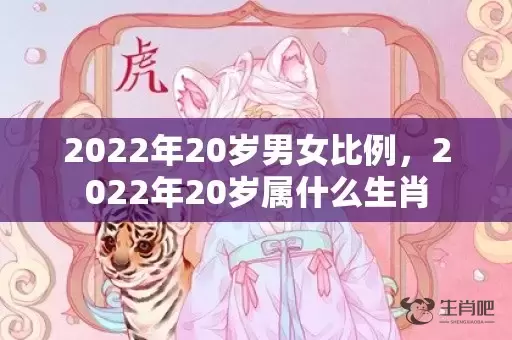 2022年20岁男女比例，2022年20岁属什么生肖插图