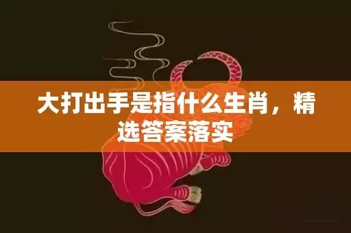 大打出手是指什么生肖，精选答案落实插图