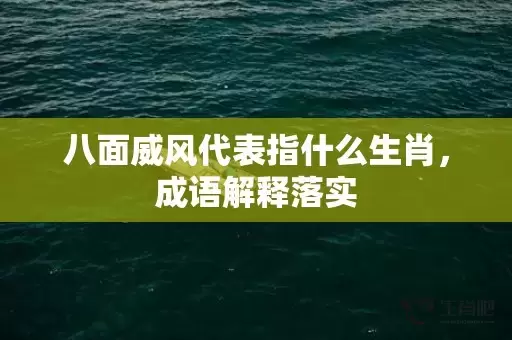 八面威风代表指什么生肖，成语解释落实插图