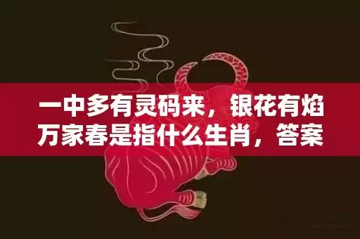 一中多有灵码来，银花有焰万家春是指什么生肖，答案解释落实插图