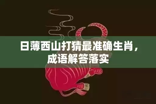 日薄西山打猜最准确生肖，成语解答落实插图