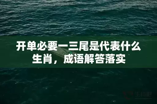 开单必要一三尾是代表什么生肖，成语解答落实插图