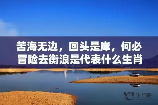 苦海无边，回头是岸，何必冒险去衡浪是代表什么生肖，成语解答落实插图