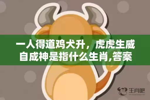 一人得道鸡犬升，虎虎生威自成神是指什么生肖,答案曝光落实插图