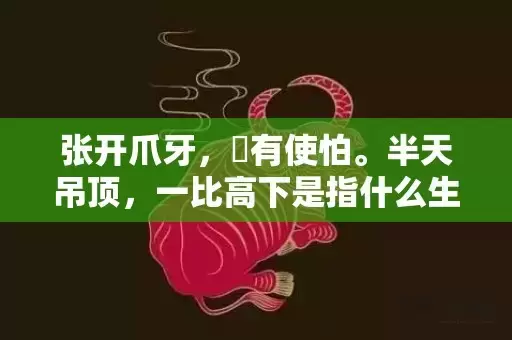 张开爪牙，冇有使怕。半天吊顶，一比高下是指什么生肖,答案曝光落实插图