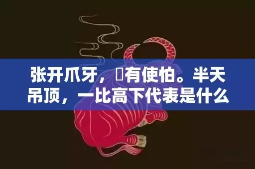 张开爪牙，冇有使怕。半天吊顶，一比高下代表是什么生肖,答案曝光落实插图