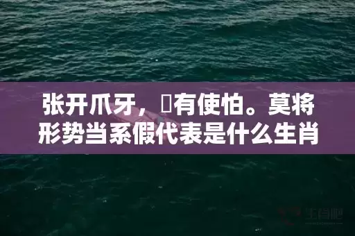 张开爪牙，冇有使怕。莫将形势当系假代表是什么生肖,答案曝光落实插图