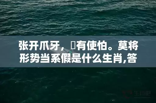 张开爪牙，冇有使怕。莫将形势当系假是什么生肖,答案曝光落实插图