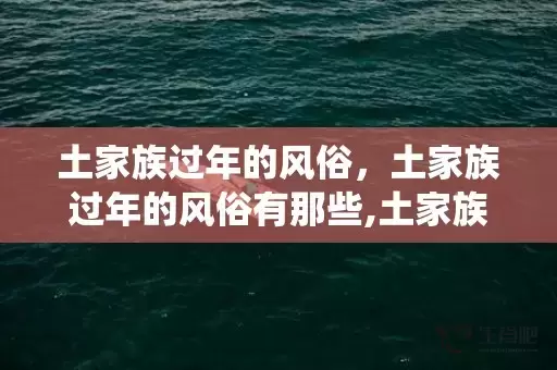 土家族过年的风俗，土家族过年的风俗有那些,土家族传统节日，风俗活动是什么插图