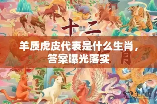 羊质虎皮代表是什么生肖，答案曝光落实插图