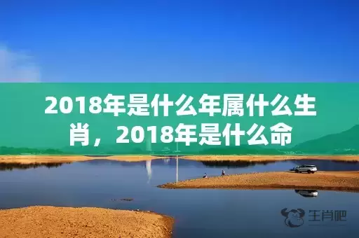 2018年是什么年属什么生肖，2018年是什么命插图