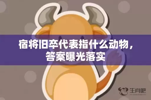 宿将旧卒代表指什么动物，答案曝光落实插图