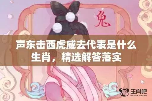 声东击西虎威去代表是什么生肖，精选解答落实插图