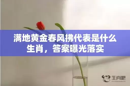 满地黄金春风拂代表是什么生肖，答案曝光落实插图