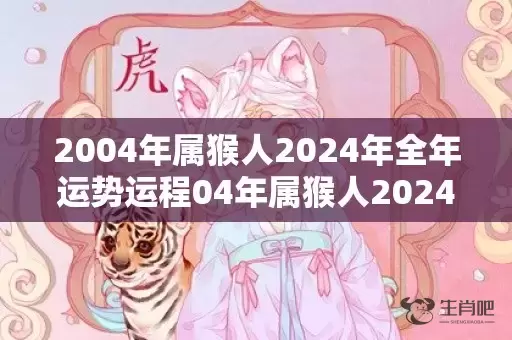 2004年属猴人2024年全年运势运程04年属猴人2024年每月运势详解，2004年属猴人2024年全年运势运程04年属猴人2024年每月运势详解插图