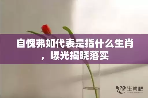 自愧弗如代表是指什么生肖，曝光揭晓落实插图