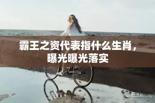 霸王之资代表指什么生肖，曝光曝光落实插图