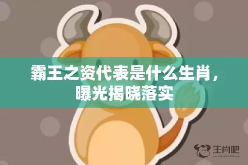 霸王之资代表是什么生肖，曝光揭晓落实插图