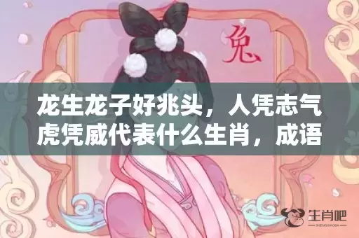 龙生龙子好兆头，人凭志气虎凭威代表什么生肖，成语落实解释落插图